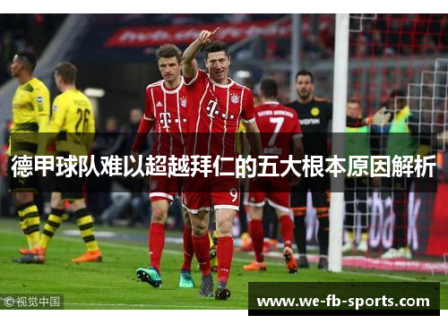 德甲球队难以超越拜仁的五大根本原因解析 德甲球队难以超越拜仁的五大根本原因解析