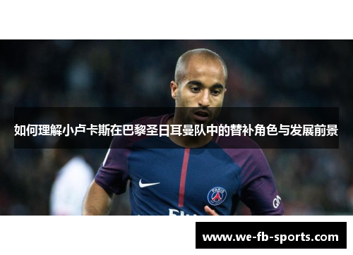 如何理解小卢卡斯在巴黎圣日耳曼队中的替补角色与发展前景