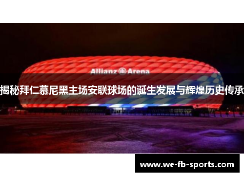 揭秘拜仁慕尼黑主场安联球场的诞生发展与辉煌历史传承 揭秘拜仁慕尼黑主场安联球场的诞生发展与辉煌历史传承