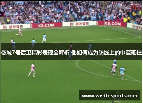 曼城7号后卫精彩表现全解析 他如何成为防线上的中流砥柱 曼城7号后卫精彩表现全解析 他如何成为防线上的中流砥柱