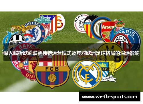 深入解析欧超联赛独特运营模式及其对欧洲足球格局的深远影响