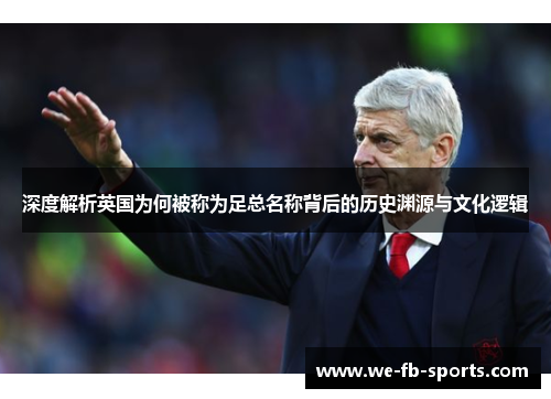 深度解析英国为何被称为足总名称背后的历史渊源与文化逻辑