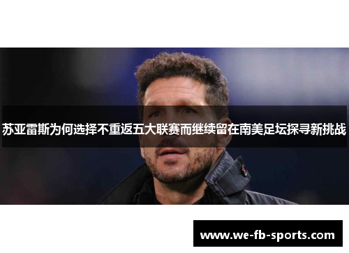 苏亚雷斯为何选择不重返五大联赛而继续留在南美足坛探寻新挑战 苏亚雷斯为何选择不重返五大联赛而继续留在南美足坛探寻新挑战