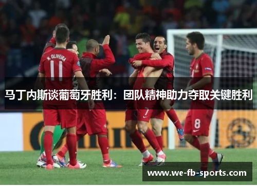 马丁内斯谈葡萄牙胜利:团队精神助力夺取关键胜利 马丁内斯谈葡萄牙胜利:团队精神助力夺取关键胜利