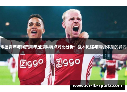 埃因青年与阿贾青年足球队特点对比分析:战术风格与青训体系的异同 埃因青年与阿贾青年足球队特点对比分析:战术风格与青训体系的异同