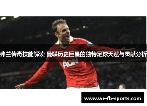 弗兰传奇技能解读 曼联历史巨星的独特足球天赋与贡献分析