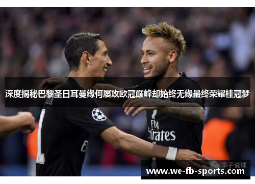 深度揭秘巴黎圣日耳曼缘何屡攻欧冠巅峰却始终无缘最终荣耀桂冠梦