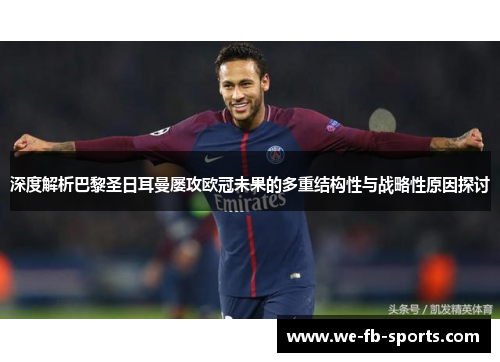 深度解析巴黎圣日耳曼屡攻欧冠未果的多重结构性与战略性原因探讨