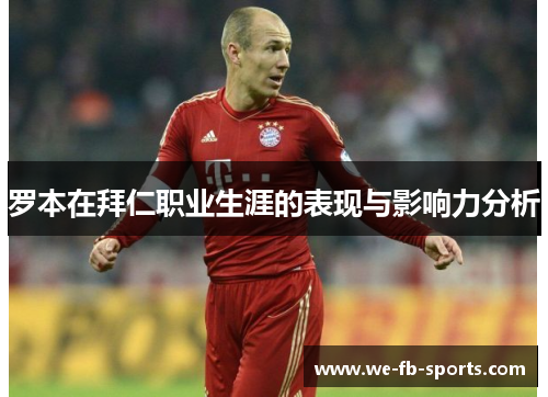 罗本在拜仁职业生涯的表现与影响力分析 罗本在拜仁职业生涯的表现与影响力分析