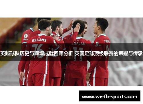 英超球队历史与辉煌成就回顾分析 英国足球顶级联赛的荣耀与传承