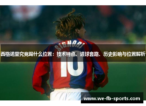 西格诺里究竟踢什么位置：技术特点、进球套路、历史影响与位置解析