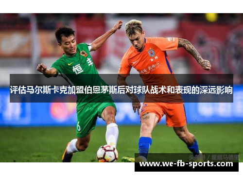 评估马尔斯卡克加盟伯恩茅斯后对球队战术和表现的深远影响
