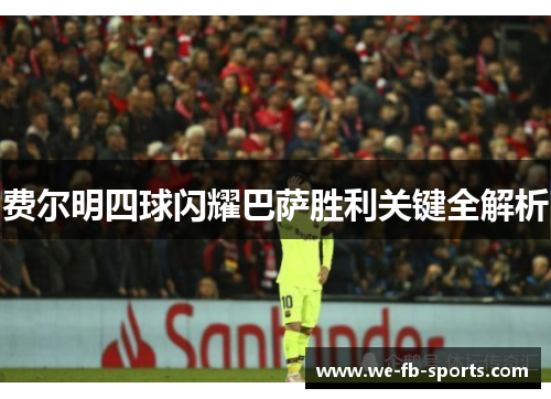 费尔明四球闪耀巴萨胜利关键全解析 费尔明四球闪耀巴萨胜利关键全解析