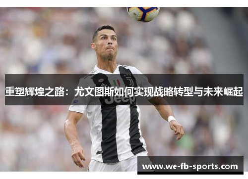 重塑辉煌之路：尤文图斯如何实现战略转型与未来崛起