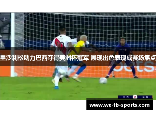 里沙利松助力巴西夺得美洲杯冠军 展现出色表现成赛场焦点