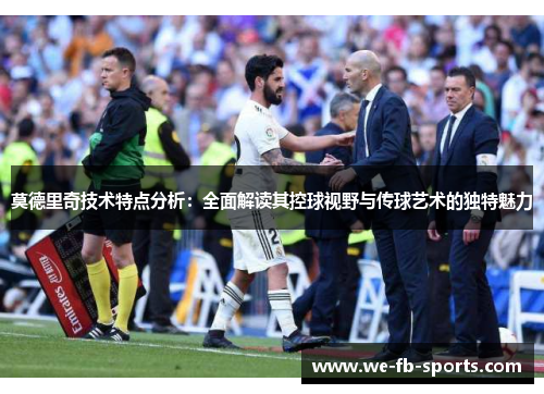 莫德里奇技术特点分析:全面解读其控球视野与传球艺术的独特魅力 莫德里奇技术特点分析:全面解读其控球视野与传球艺术的独特魅力