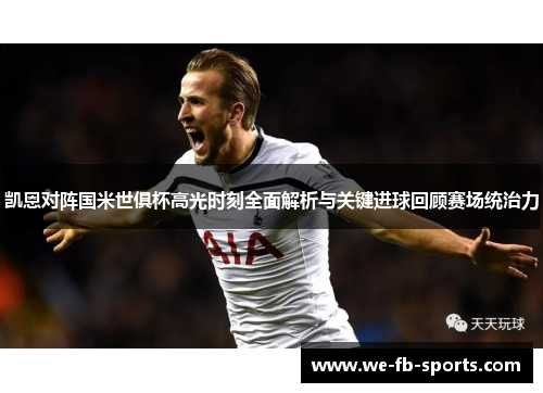 凯恩对阵国米世俱杯高光时刻全面解析与关键进球回顾赛场统治力