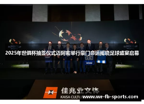 2025年世俱杯抽签仪式迈阿密举行豪门命运揭晓足球盛宴启幕