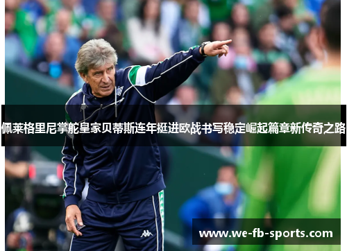 佩莱格里尼掌舵皇家贝蒂斯连年挺进欧战书写稳定崛起篇章新传奇之路