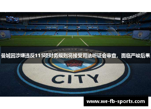 曼城因涉嫌违反115项财务规则将接受司法听证会审查，面临严峻后果