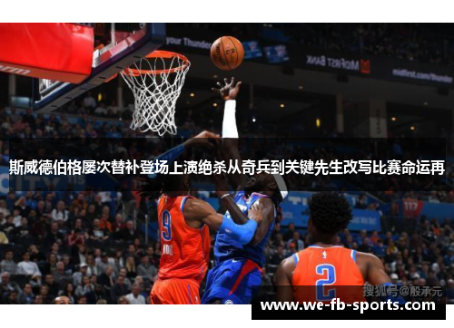 斯威德伯格屡次替补登场上演绝杀从奇兵到关键先生改写比赛命运再 斯威德伯格屡次替补登场上演绝杀从奇兵到关键先生改写比赛命运再