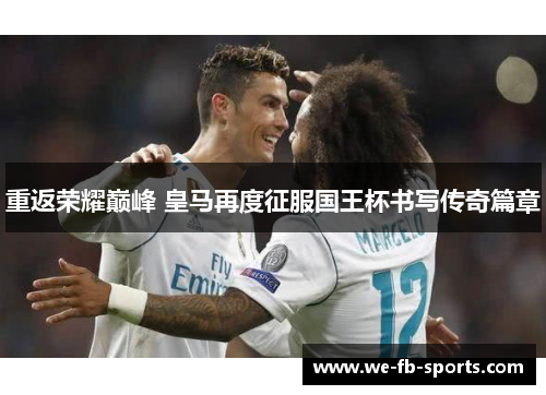 重返荣耀巅峰 皇马再度征服国王杯书写传奇篇章 重返荣耀巅峰 皇马再度征服国王杯书写传奇篇章