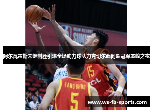 阿尔瓦雷斯关键制胜引爆全场助力球队力克切尔西问鼎冠军巅峰之夜 阿尔瓦雷斯关键制胜引爆全场助力球队力克切尔西问鼎冠军巅峰之夜
