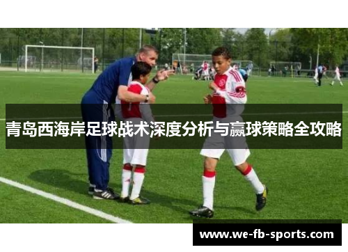 青岛西海岸足球战术深度分析与赢球策略全攻略 青岛西海岸足球战术深度分析与赢球策略全攻略