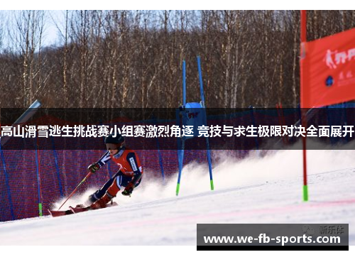 高山滑雪逃生挑战赛小组赛激烈角逐 竞技与求生极限对决全面展开 高山滑雪逃生挑战赛小组赛激烈角逐 竞技与求生极限对决全面展开